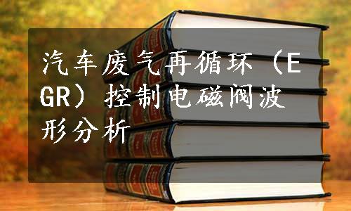 汽车废气再循环（EGR）控制电磁阀波形分析