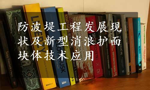 防波堤工程发展现状及新型消浪护面块体技术应用