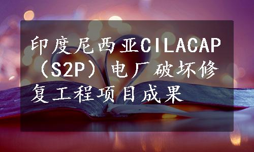 印度尼西亚CILACAP（S2P）电厂破坏修复工程项目成果