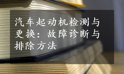 汽车起动机检测与更换：故障诊断与排除方法