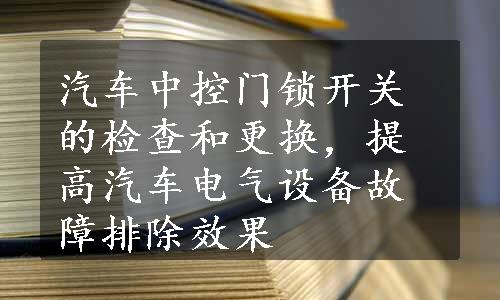 汽车中控门锁开关的检查和更换，提高汽车电气设备故障排除效果