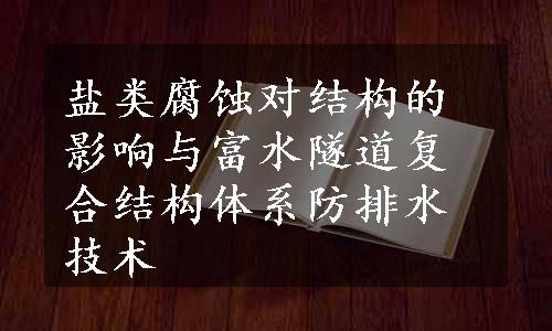 盐类腐蚀对结构的影响与富水隧道复合结构体系防排水技术