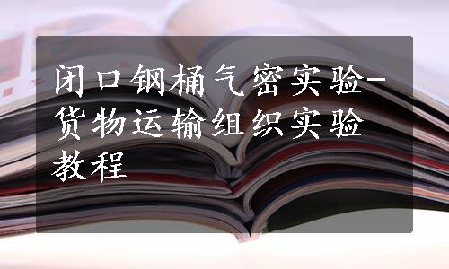 闭口钢桶气密实验-货物运输组织实验教程