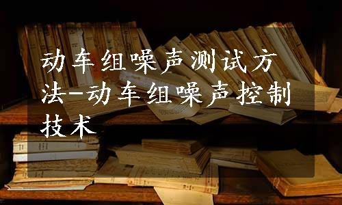 动车组噪声测试方法-动车组噪声控制技术