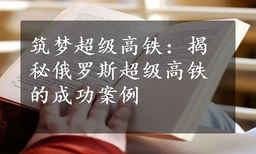 筑梦超级高铁：揭秘俄罗斯超级高铁的成功案例