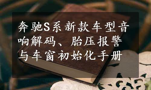 奔驰S系新款车型音响解码、胎压报警与车窗初始化手册