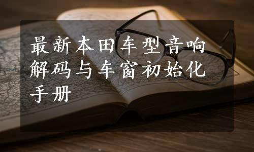 最新本田车型音响解码与车窗初始化手册