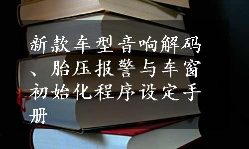 新款车型音响解码、胎压报警与车窗初始化程序设定手册