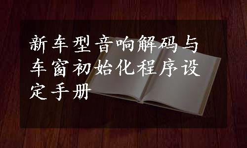 新车型音响解码与车窗初始化程序设定手册