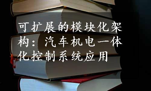 可扩展的模块化架构：汽车机电一体化控制系统应用