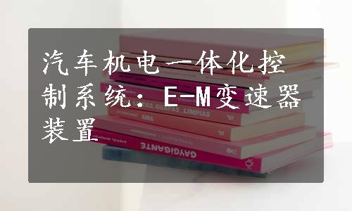 汽车机电一体化控制系统：E-M变速器装置