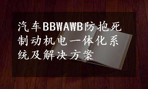 汽车BBWAWB防抱死制动机电一体化系统及解决方案