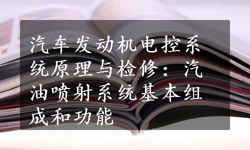 汽车发动机电控系统原理与检修：汽油喷射系统基本组成和功能