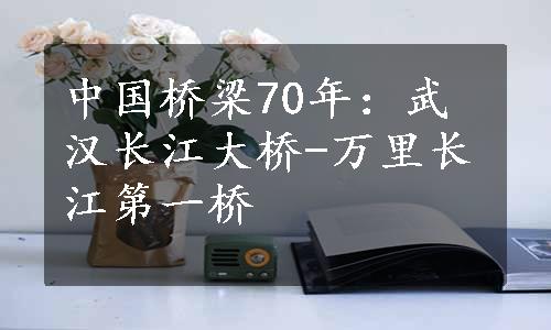 中国桥梁70年：武汉长江大桥-万里长江第一桥