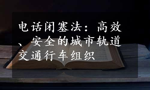 电话闭塞法：高效、安全的城市轨道交通行车组织