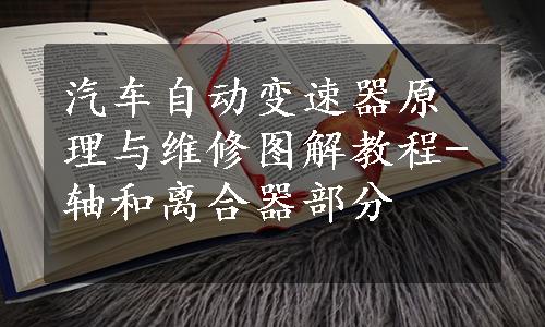 汽车自动变速器原理与维修图解教程-轴和离合器部分