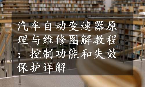 汽车自动变速器原理与维修图解教程：控制功能和失效保护详解