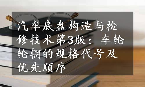 汽车底盘构造与检修技术第3版：车轮轮辋的规格代号及优先顺序