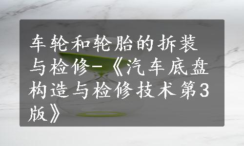 车轮和轮胎的拆装与检修-《汽车底盘构造与检修技术第3版》