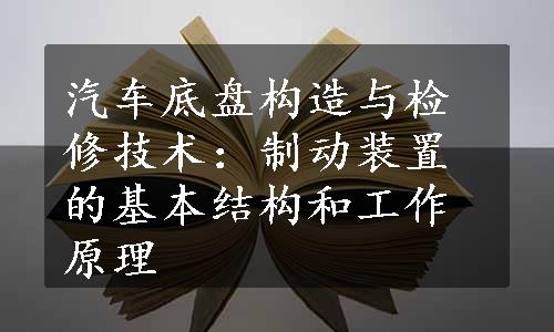 汽车底盘构造与检修技术：制动装置的基本结构和工作原理