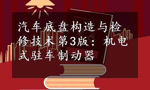 汽车底盘构造与检修技术第3版：机电式驻车制动器