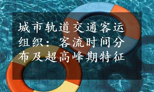 城市轨道交通客运组织：客流时间分布及超高峰期特征