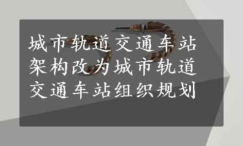 城市轨道交通车站架构改为城市轨道交通车站组织规划