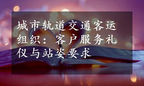 城市轨道交通客运组织：客户服务礼仪与站姿要求