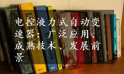 电控液力式自动变速器：广泛应用、成熟技术、发展前景