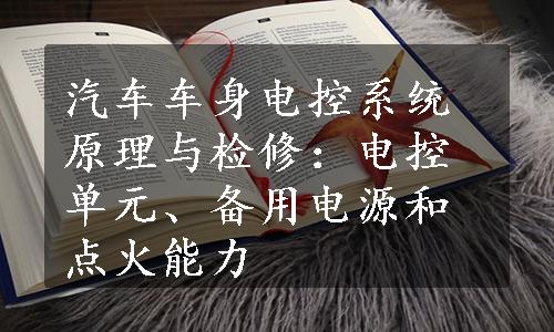 汽车车身电控系统原理与检修：电控单元、备用电源和点火能力