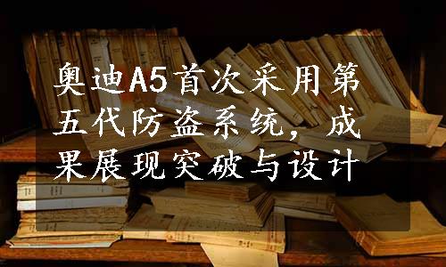 奥迪A5首次采用第五代防盗系统，成果展现突破与设计