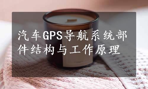 汽车GPS导航系统部件结构与工作原理