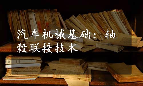 汽车机械基础：轴毂联接技术