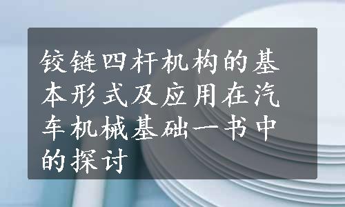 铰链四杆机构的基本形式及应用在汽车机械基础一书中的探讨