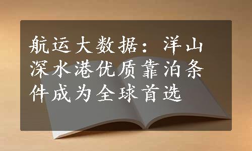 航运大数据：洋山深水港优质靠泊条件成为全球首选