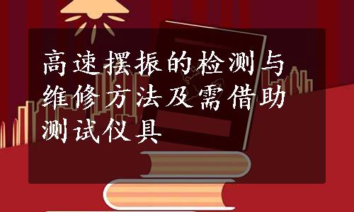 高速摆振的检测与维修方法及需借助测试仪具