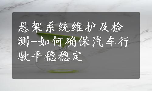 悬架系统维护及检测-如何确保汽车行驶平稳稳定