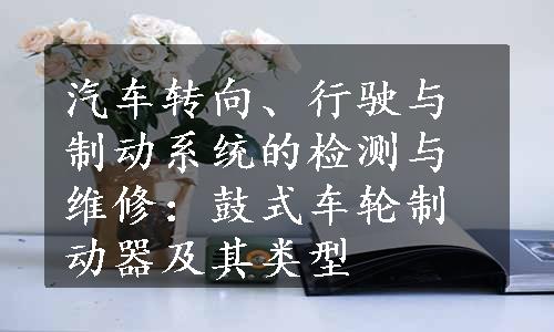 汽车转向、行驶与制动系统的检测与维修：鼓式车轮制动器及其类型