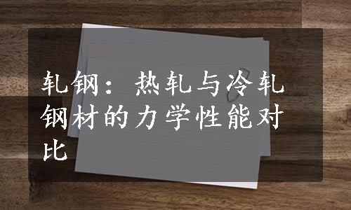 轧钢：热轧与冷轧钢材的力学性能对比