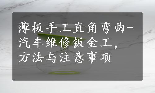 薄板手工直角弯曲-汽车维修钣金工，方法与注意事项