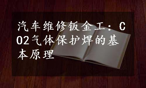 汽车维修钣金工：CO2气体保护焊的基本原理