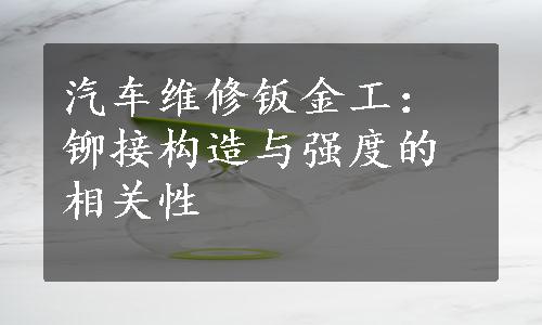 汽车维修钣金工：铆接构造与强度的相关性