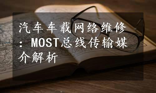 汽车车载网络维修：MOST总线传输媒介解析