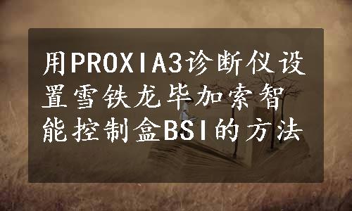 用PROXIA3诊断仪设置雪铁龙毕加索智能控制盒BSI的方法