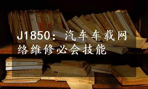 J1850：汽车车载网络维修必会技能