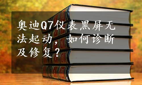 奥迪Q7仪表黑屏无法起动，如何诊断及修复？