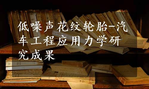 低噪声花纹轮胎-汽车工程应用力学研究成果