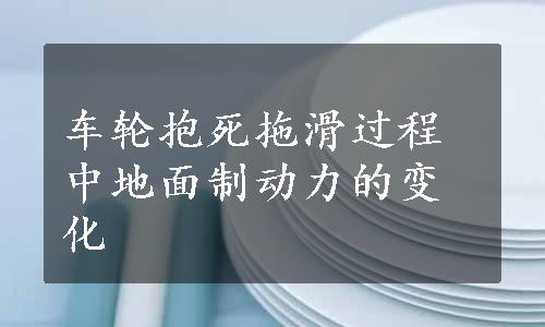 车轮抱死拖滑过程中地面制动力的变化