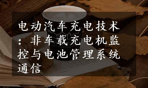 电动汽车充电技术：非车载充电机监控与电池管理系统通信