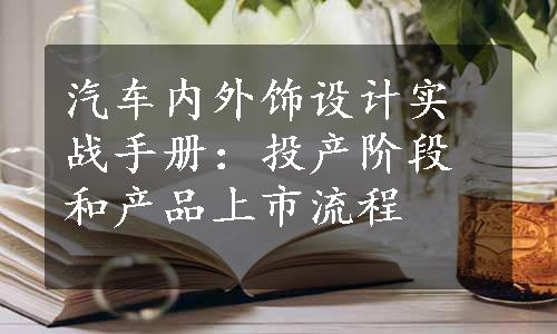 汽车内外饰设计实战手册：投产阶段和产品上市流程